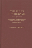 The Rules of the Game: Struggles in Black Recreation and Social Welfare Policy in South Africa (Contributions in Afro-American and African Studies: Contempo)