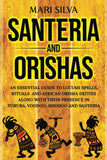 Santeria and Orishas: An Essential Guide to Lucumi Spells, Rituals and African Orisha Deities along with Their Presence in Yoruba, Voodoo, Hoodoo and Santeria
