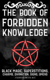 The Book Of Forbidden Knowledge: Black Magic, Superstitions, Charms, Divination, Signs, Omens