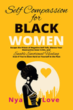 Self-Compassion for Black Women: Escape the Prison of Negative Self Talk, Silence Your Destructive Inner Critic, and Enable Emotional Healing Even If (Self-Help for Black Women)