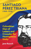 Santiago Perez Triana (1858-1916): Columbian Man of Letters and Crusader for Hemispheric Unity