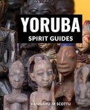 Yoruba Spirit Guides: An In-Depth Exploration of Ifa, Isese, Odu, and Beyond | Discover the Rich Traditions, Rituals, and Wisdom of Yoruba Spirituality for Personal Growth