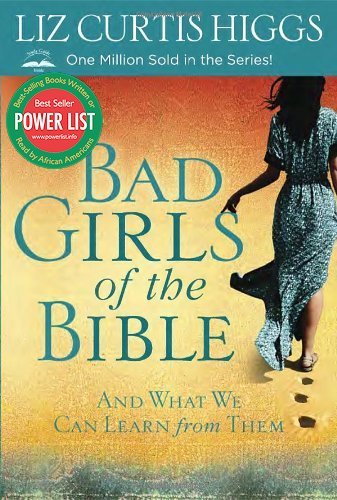 BAD GIRLS OF THE BIBLE: AND WHAT WE CAN LEARN FROM THEM
