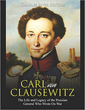 Carl von Clausewitz: The Life and Legacy of the Prussian General Who Wrote On War