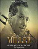 Glenn Miller: The Life and Legacy of Early 20th Century America's Most Popular Musician