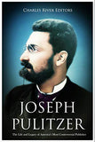 Joseph Pulitzer: The Life and Legacy of America's Most Controversial Publisher