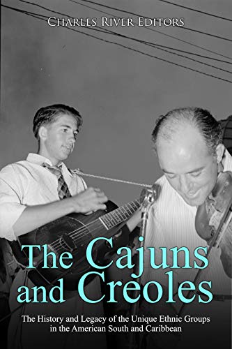 The Cajuns and Creoles: The History and Legacy of the Unique Ethnic Groups in the American South and Caribbean