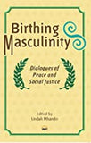 BIRTHING MASCULINITY Dialogues of Peace and Social Justice