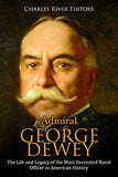 Admiral George Dewey: The Life and Legacy of the Most Decorated Naval Officer in American History
