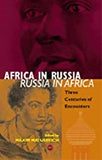 AFRICA IN RUSSIA, RUSSIA IN AFRICA     PB	THREE CENTURIES OF ENCOUNTERS