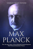 Max Planck: The Life and Legacy of the Influential German Physicist Who Pioneered Quantum Theory