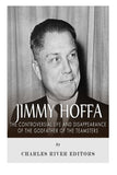 Jimmy Hoffa: The Controversial Life and Disappearance of the Godfather of the Teamsters