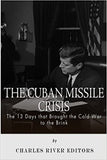 The Cuban Missile Crisis: 13 Days that Brought the Cold War to the Brink