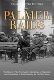 The Palmer Raids: The History of the Arrests and Deportations of Anarchists and Communists in America during the First Red Scare