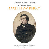 Commodore Matthew Perry: The Life and Legacy of the U.S. Navy Officer Who Opened Japan to the West