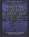 Ancient Egyptian Language and Writing: The History and Legacy of Hieroglyphs and Scripts in Ancient Egypt