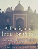 A Partição Da Índia Britânica: A História E O Legado Da Divisão Do Raj Britânico Entre Índia E Paquistão