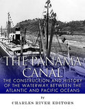 The Panama Canal: The Construction and History of the Waterway Between the Atlantic and Pacific Oceans