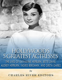 Hollywood's 5 Greatest Actresses: The Lives of Katharine Hepburn, Bette Davis, Audrey Hepburn, Ingrid Bergman, and Greta Garbo