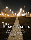 The Black Dahlia Case: The History of the Unsolved Murder of Elizabeth Short