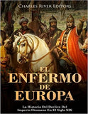 El Enfermo De Europa: La Historia Del Declive Del Imperio Otomano En El Siglo XIX