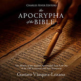 The Apocrypha of the Bible: The History of the Ancient Apocryphal Texts Left Out of the Old Testament and New Testament