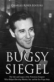 Bugsy Siegel: The Life and Legacy of the Notorious Gangster Who Helped Develop Murder, Inc. and the Las Vegas Strip