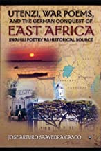 UTENZI, WAR POEMS AND THE GERMAN CONQUEST OF EAST AFRICA: SWAHILI POETRY AS HISTORICAL SOURCE