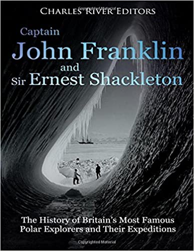 Captain John Franklin and Sir Ernest Shackleton: The History of Britain's Most Famous Polar Explorers and Their Expeditions