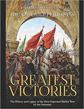 The Ottoman Empire's Greatest Victories: The History and Legacy of the Most Important Battles Won by the Ottomans