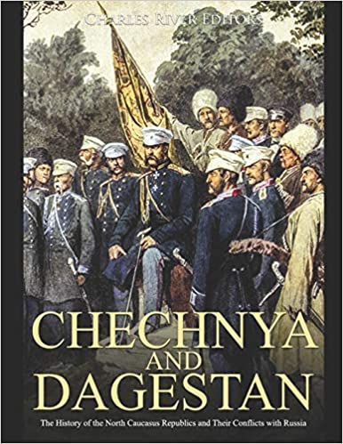 Chechnya and Dagestan: The History of the North Caucasus Republics and Their Conflicts with Russia