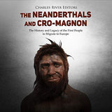 The Neanderthals and Cro-Magnon: The History and Legacy of the First People to Migrate to Europe