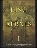 King Xerxes I: The Life and Legacy of the Achaemenid Persian Empire's Most Notorious Ruler