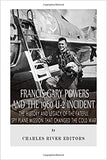 Francis Gary Powers and the 1960 U-2 Incident: The History and Legacy of the Fateful Spy Plane Mission That Changed the Cold War
