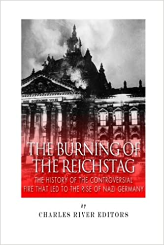 The Burning of the Reichstag: The History of the Controversial Fire That Led to the Rise of Nazi Germany