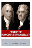 Creating the Democratic-Republican Party: The Lives and Legacies of Thomas Jefferson and James Madison