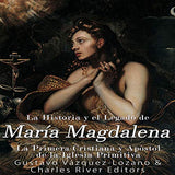 La Historia y El Legado de María Magdalena, La Primera Cristiana y Apóstol de La Iglesia Primitiva