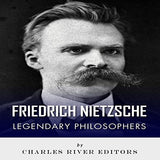 Legendary Philosophers: The Life and Philosophy of Friedrich Nietzsche