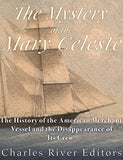The Mystery of the Mary Celeste: The History of the American Merchant Vessel and the Disappearance of Its Crew