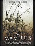 The Mamluks: The History and Legacy of the Medieval Slave Soldiers Who Established a Dynasty in Egypt