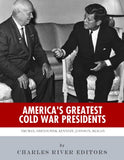 America's Greatest Cold War Presidents: Harry Truman, Dwight Eisenhower, John F. Kennedy, Lyndon B. Johnson and Ronald Reagan