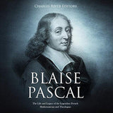 Blaise Pascal: The Life and Legacy of the Legendary French Mathematician and Theologian