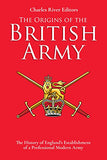 The Origins of the British Army: The History of England's Establishment of a Professional Modern Army