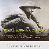 The California Gold Rush: The History and Legacy of the Forty-Niners and America's Golden Dream