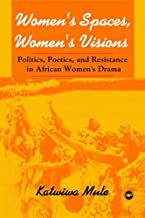 WOMEN'S SPACES, WOMEN'S VISIONS:  POLITICS, POETICS AND RESISTANCE IN AFRICAN WOMEN'S DRAMA