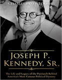 Joseph P. Kennedy, Sr.: The Life and Legacy of the Patriarch Behind America's Most Famous Political Dynasty