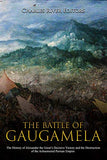 The Battle of Gaugamela: The History of Alexander the Great's Decisive Victory and the Destruction of the Achaemenid Persian Empire