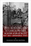 The Burning of Atlanta in 1864: The History of One of the Civil War's Most Controversial Events