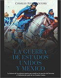 La Guerra de Estados Unidos y México: La historia de la polémica guerra que resultó en la anexión del Suroeste y California por parte de los Estados Unid