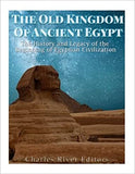 The Old Kingdom of Ancient Egypt: The History and Legacy of the Beginning of Egyptian Civilization